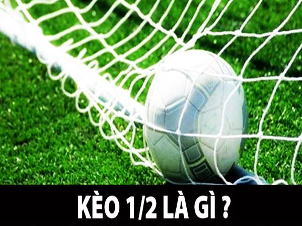 Kèo 1/2 là gì? Mốc cược chấp nửa trái cần lưu ý gì?